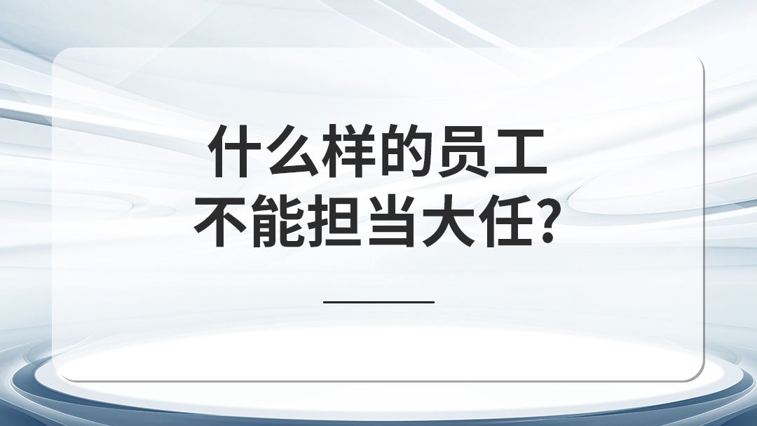 什么樣的員工不能擔(dān)當(dāng)大任？